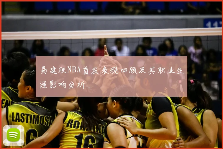 易建联NBA首发表现回顾及其职业生涯影响分析