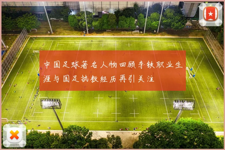 中国足球著名人物回顾李铁职业生涯与国足执教经历再引关注