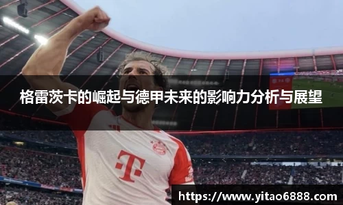 格雷茨卡的崛起与德甲未来的影响力分析与展望