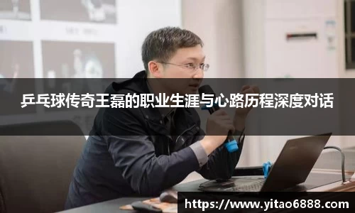乒乓球传奇王磊的职业生涯与心路历程深度对话