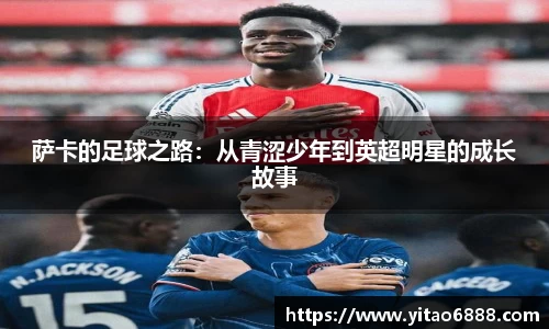 萨卡的足球之路：从青涩少年到英超明星的成长故事