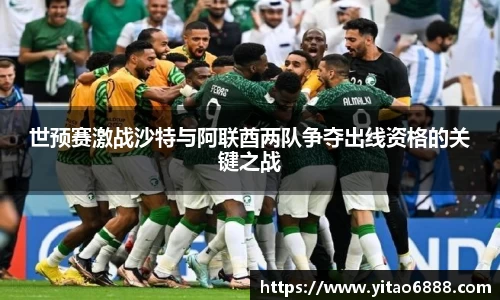 世预赛激战沙特与阿联酋两队争夺出线资格的关键之战