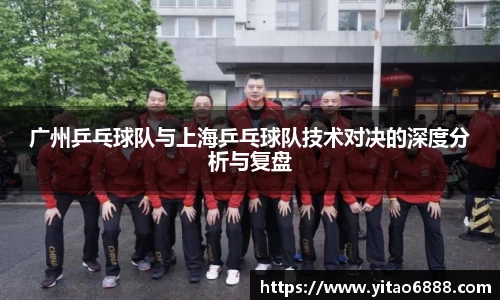 广州乒乓球队与上海乒乓球队技术对决的深度分析与复盘