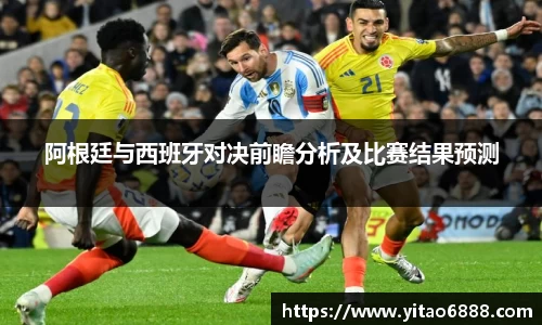 阿根廷与西班牙对决前瞻分析及比赛结果预测